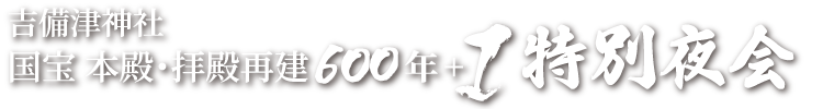 吉備津神社 国宝 本殿･拝殿再建600年+1 特別夜会